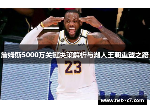 詹姆斯5000万关键决策解析与湖人王朝重塑之路 詹姆斯5000万关键决策解析与湖人王朝重塑之路