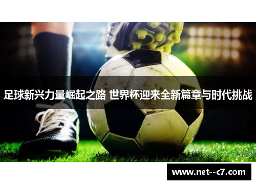 足球新兴力量崛起之路 世界杯迎来全新篇章与时代挑战
