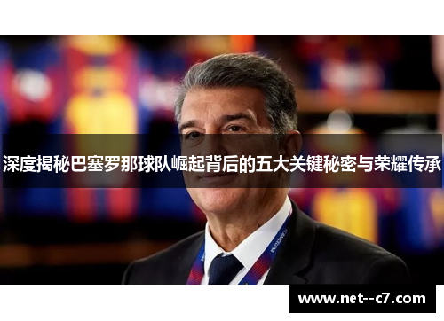 深度揭秘巴塞罗那球队崛起背后的五大关键秘密与荣耀传承 深度揭秘巴塞罗那球队崛起背后的五大关键秘密与荣耀传承