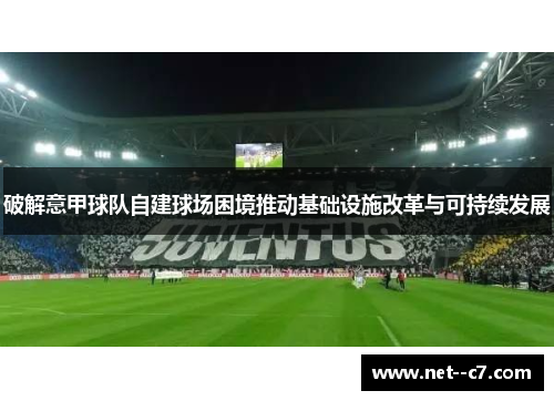破解意甲球队自建球场困境推动基础设施改革与可持续发展 破解意甲球队自建球场困境推动基础设施改革与可持续发展