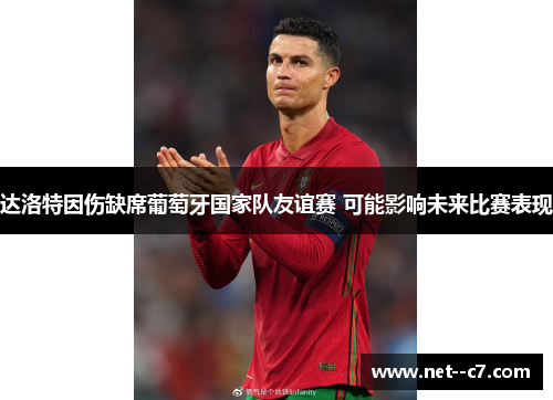达洛特因伤缺席葡萄牙国家队友谊赛 可能影响未来比赛表现