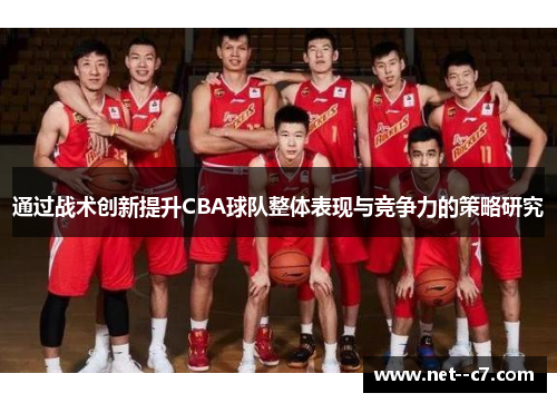通过战术创新提升CBA球队整体表现与竞争力的策略研究 通过战术创新提升CBA球队整体表现与竞争力的策略研究
