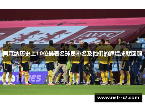 阿森纳历史上10位最著名球员排名及他们的辉煌成就回顾 阿森纳历史上10位最著名球员排名及他们的辉煌成就回顾
