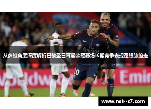 从多维角度深度解析巴黎圣日耳曼欧冠赛场长期竞争表现逻辑脉络走 从多维角度深度解析巴黎圣日耳曼欧冠赛场长期竞争表现逻辑脉络走
