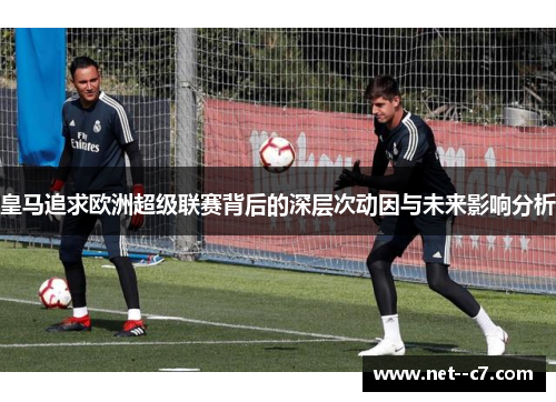 皇马追求欧洲超级联赛背后的深层次动因与未来影响分析