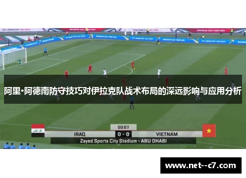 阿里·阿德南防守技巧对伊拉克队战术布局的深远影响与应用分析