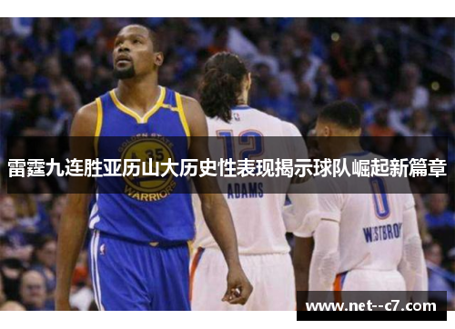 雷霆九连胜亚历山大历史性表现揭示球队崛起新篇章
