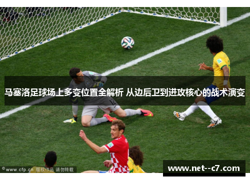马塞洛足球场上多变位置全解析 从边后卫到进攻核心的战术演变
