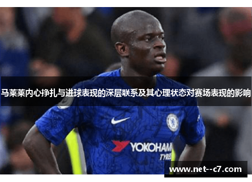 马莱莱内心挣扎与进球表现的深层联系及其心理状态对赛场表现的影响