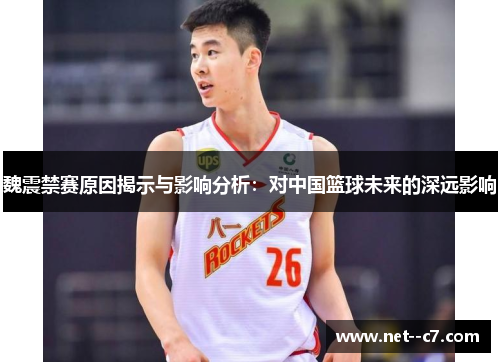 魏震禁赛原因揭示与影响分析：对中国篮球未来的深远影响