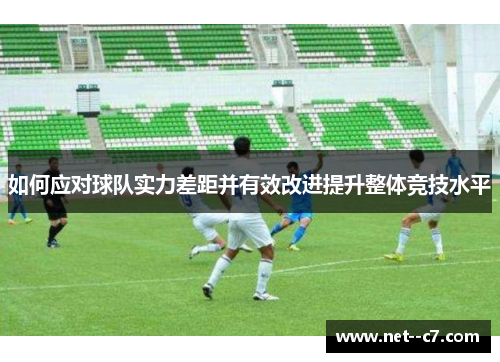 如何应对球队实力差距并有效改进提升整体竞技水平 如何应对球队实力差距并有效改进提升整体竞技水平