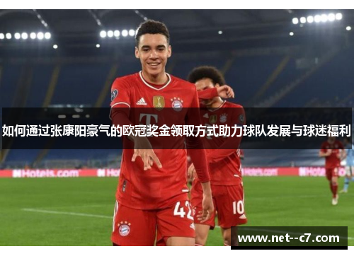 如何通过张康阳豪气的欧冠奖金领取方式助力球队发展与球迷福利 如何通过张康阳豪气的欧冠奖金领取方式助力球队发展与球迷福利