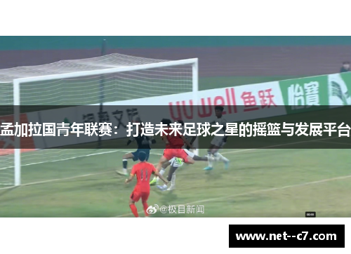 孟加拉国青年联赛:打造未来足球之星的摇篮与发展平台 孟加拉国青年联赛:打造未来足球之星的摇篮与发展平台