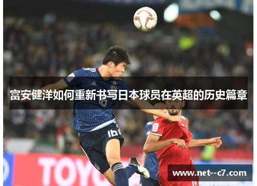 富安健洋如何重新书写日本球员在英超的历史篇章 富安健洋如何重新书写日本球员在英超的历史篇章