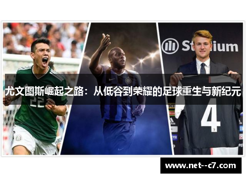 尤文图斯崛起之路:从低谷到荣耀的足球重生与新纪元 尤文图斯崛起之路:从低谷到荣耀的足球重生与新纪元