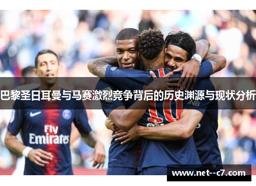 巴黎圣日耳曼与马赛激烈竞争背后的历史渊源与现状分析