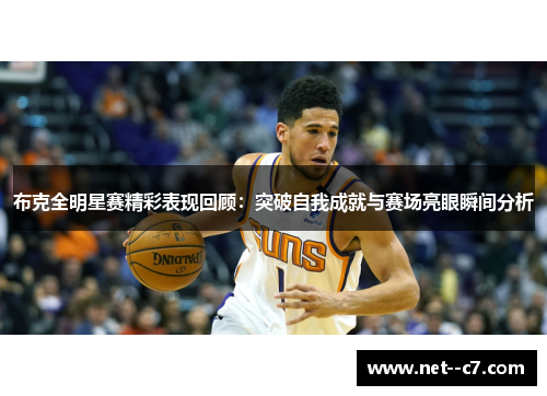 布克全明星赛精彩表现回顾:突破自我成就与赛场亮眼瞬间分析 布克全明星赛精彩表现回顾:突破自我成就与赛场亮眼瞬间分析