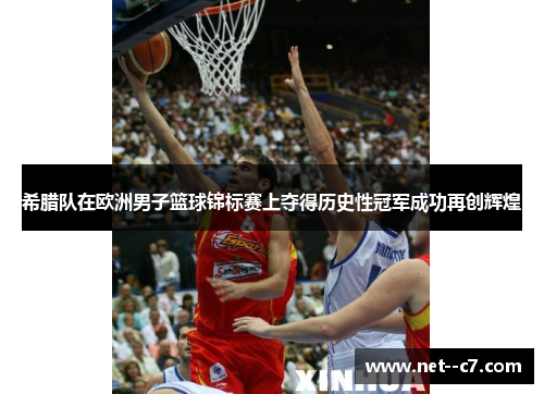 希腊队在欧洲男子篮球锦标赛上夺得历史性冠军成功再创辉煌