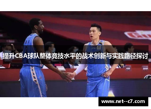 提升CBA球队整体竞技水平的战术创新与实践路径探讨 提升CBA球队整体竞技水平的战术创新与实践路径探讨