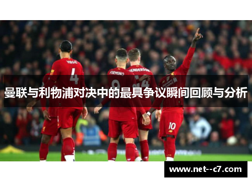 曼联与利物浦对决中的最具争议瞬间回顾与分析 曼联与利物浦对决中的最具争议瞬间回顾与分析