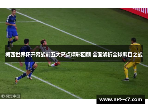 梅西世界杯开幕战前五大亮点精彩回顾 全面解析全球瞩目之战