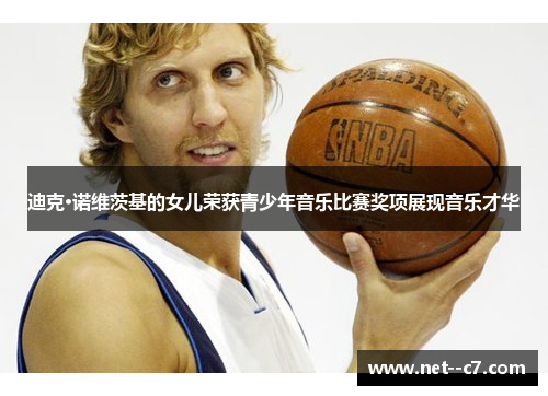 迪克·诺维茨基的女儿荣获青少年音乐比赛奖项展现音乐才华