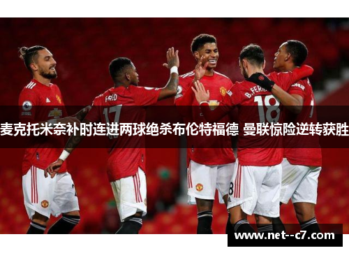 麦克托米奈补时连进两球绝杀布伦特福德 曼联惊险逆转获胜 麦克托米奈补时连进两球绝杀布伦特福德 曼联惊险逆转获胜