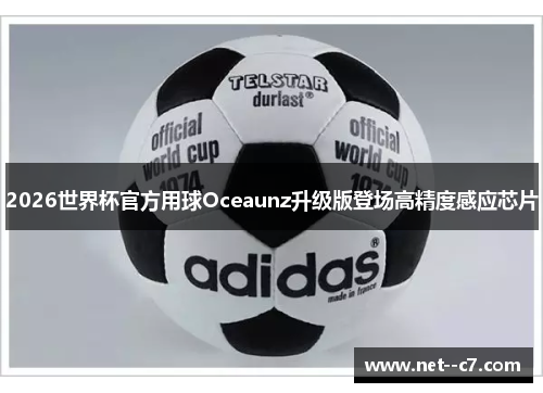 2026世界杯官方用球Oceaunz升级版登场高精度感应芯片 2026世界杯官方用球Oceaunz升级版登场高精度感应芯片