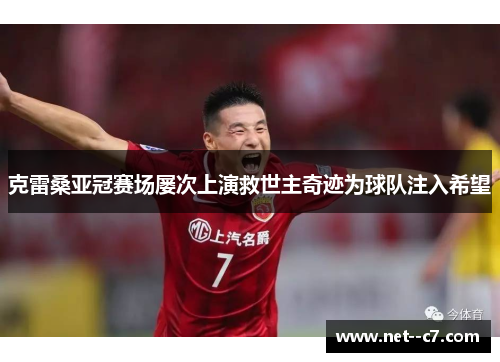 克雷桑亚冠赛场屡次上演救世主奇迹为球队注入希望