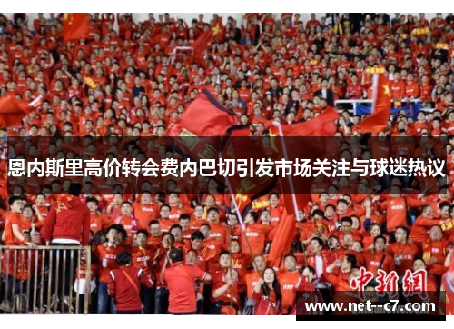 恩内斯里高价转会费内巴切引发市场关注与球迷热议 恩内斯里高价转会费内巴切引发市场关注与球迷热议
