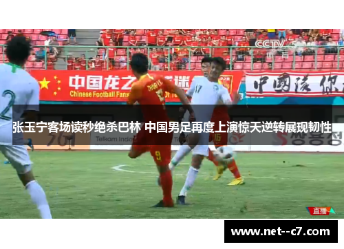 张玉宁客场读秒绝杀巴林 中国男足再度上演惊天逆转展现韧性 张玉宁客场读秒绝杀巴林 中国男足再度上演惊天逆转展现韧性