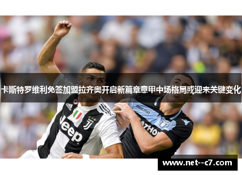 卡斯特罗维利免签加盟拉齐奥开启新篇章意甲中场格局或迎来关键变化 卡斯特罗维利免签加盟拉齐奥开启新篇章意甲中场格局或迎来关键变化