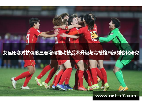 女足比赛对抗强度显著增强推动技战术升级与竞技格局深刻变化研究